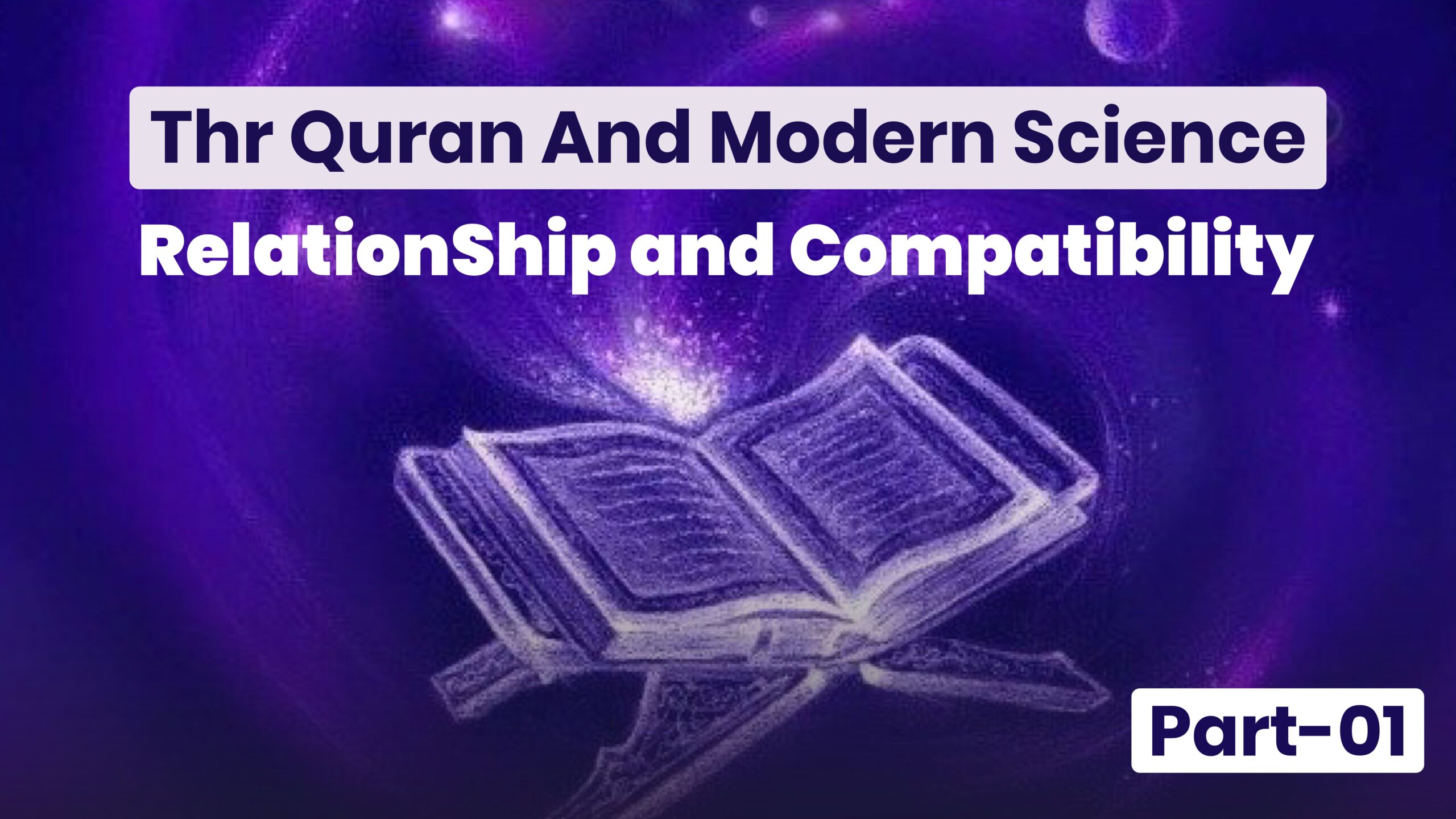 The Quran and Modern Science: Relationship and Compatibility | Part-01